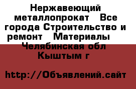 Нержавеющий металлопрокат - Все города Строительство и ремонт » Материалы   . Челябинская обл.,Кыштым г.